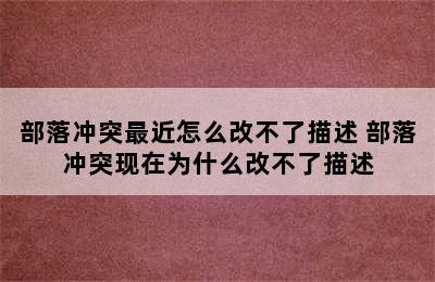 部落冲突最近怎么改不了描述 部落冲突现在为什么改不了描述